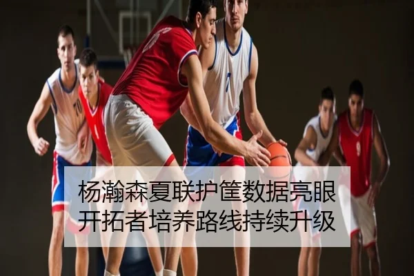 杨瀚森夏联护筐数据亮眼 开拓者培养路线持续升级