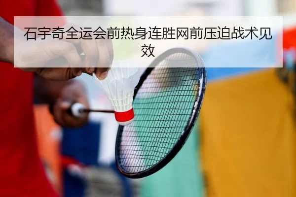 石宇奇全运会前热身连胜网前压迫战术见效